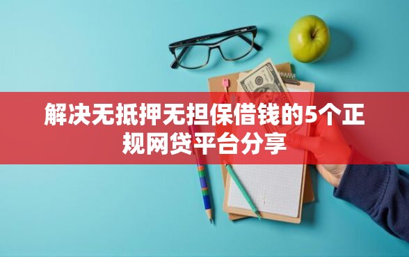 解决无抵押无担保借钱的5个正规网贷平台分享