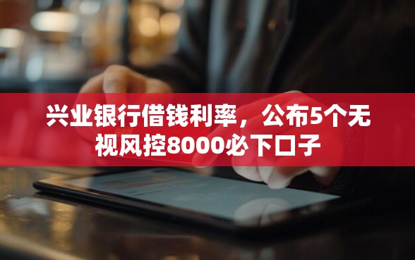 兴业银行借钱利率，公布5个无视风控8000必下口子
