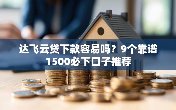 达飞云贷下款容易吗？9个靠谱1500必下口子推荐