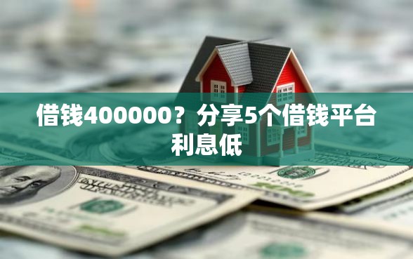 借钱400000？分享5个借钱平台利息低