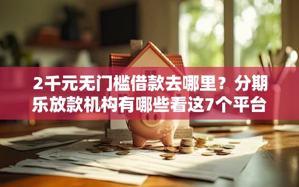 2千元无门槛借款去哪里？分期乐放款机构有哪些看这7个平台