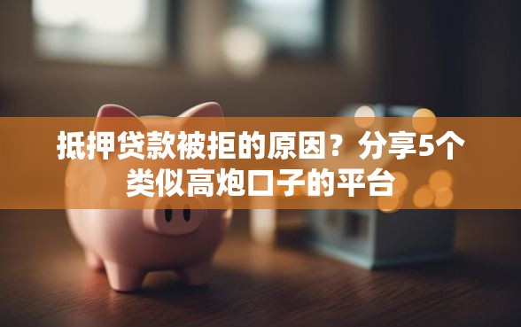 抵押贷款被拒的原因？分享5个类似高炮口子的平台