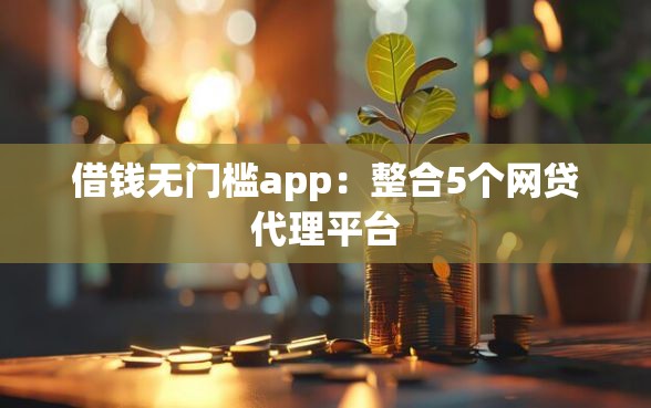 借钱无门槛app：整合5个网贷代理平台