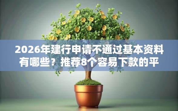 2026年建行申请不通过基本资料有哪些？推荐8个容易下款的平台