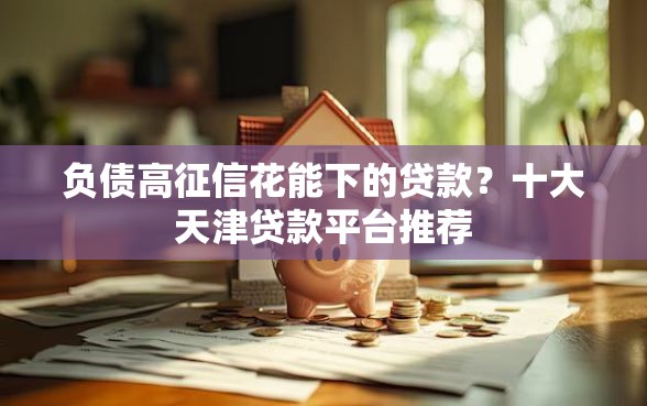 负债高征信花能下的贷款？十大天津贷款平台推荐