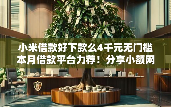 小米借款好下款么4千元无门槛本月借款平台力荐！分享小额网贷口子4千元无门槛借款
