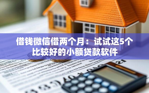借钱微信借两个月：试试这5个比较好的小额贷款软件