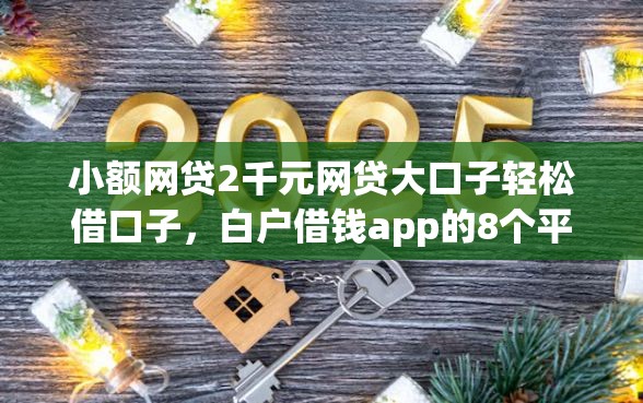 小额网贷2千元网贷大口子轻松借口子，白户借钱app的8个平台介绍