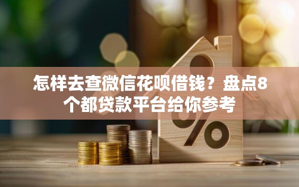 怎样去查微信花呗借钱？盘点8个都贷款平台给你参考