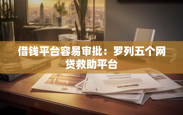 借钱平台容易审批：罗列五个网贷救助平台