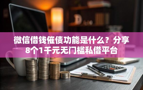 微信借钱催债功能是什么？分享8个1千元无门槛私借平台