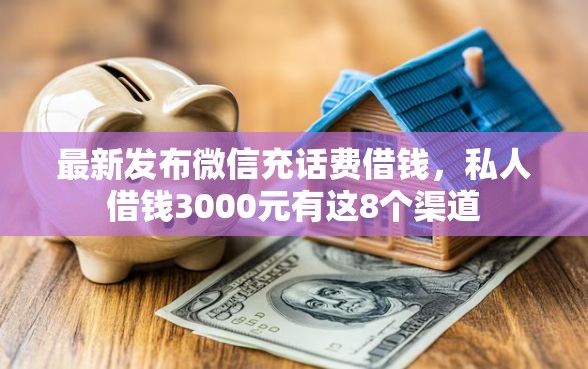 最新发布微信充话费借钱，私人借钱3000元有这8个渠道