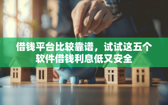 借钱平台比较靠谱，试试这五个软件借钱利息低又安全