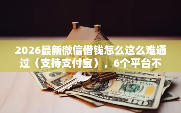 2026最新微信借钱怎么这么难通过（支持支付宝），6个平台不看负债和征信可以借到钱无私分享