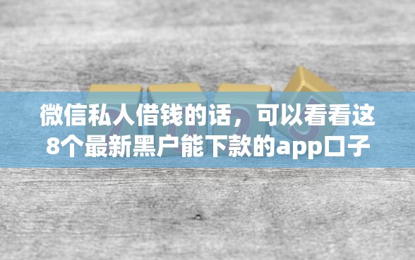 微信私人借钱的话，可以看看这8个最新黑户能下款的app口子