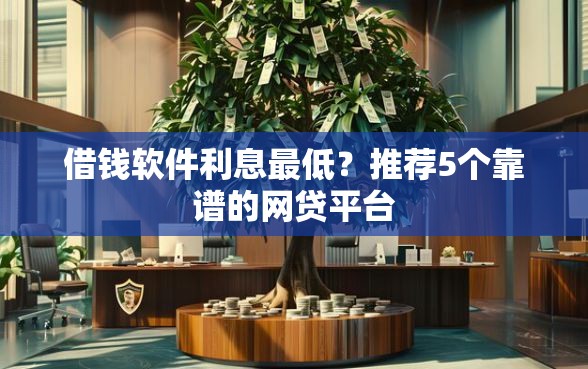 借钱软件利息最低？推荐5个靠谱的网贷平台