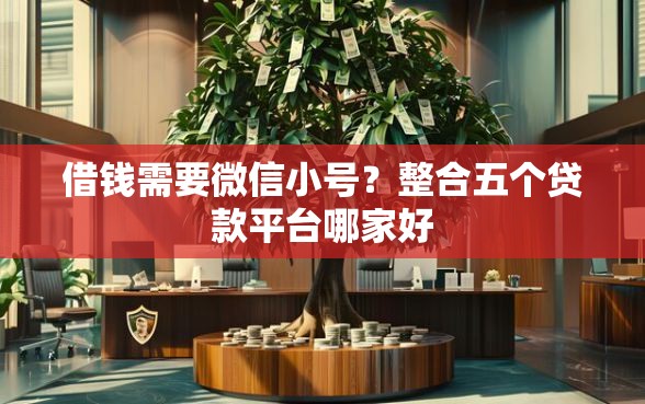 借钱需要微信小号？整合五个贷款平台哪家好
