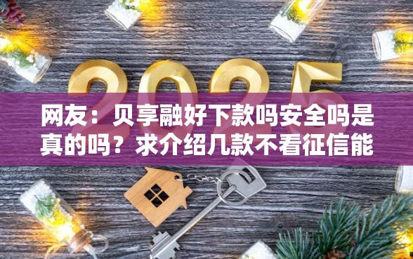 网友：贝享融好下款吗安全吗是真的吗？求介绍几款不看征信能下款的平台