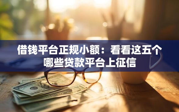 借钱平台正规小额：看看这五个哪些贷款平台上征信