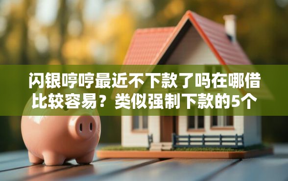 闪银哼哼最近不下款了吗在哪借比较容易？类似强制下款的5个口子参考