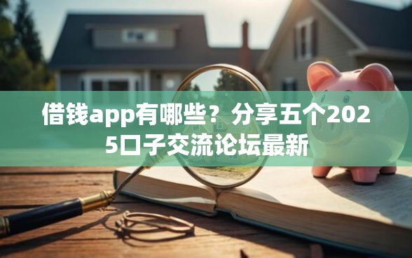 借钱app有哪些？分享五个2025口子交流论坛最新