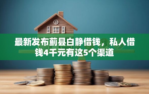 最新发布蓟县白静借钱，私人借钱4千元有这5个渠道