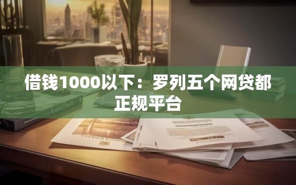 借钱1000以下：罗列五个网贷都正规平台