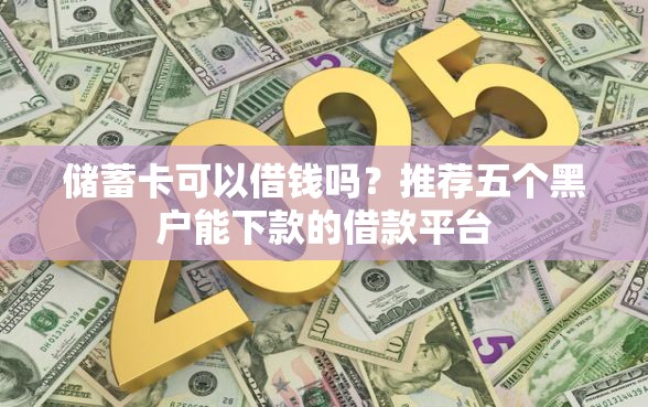 储蓄卡可以借钱吗？推荐五个黑户能下款的借款平台
