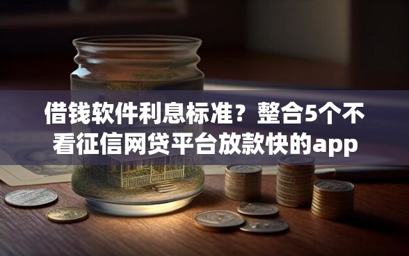 借钱软件利息标准？整合5个不看征信网贷平台放款快的app