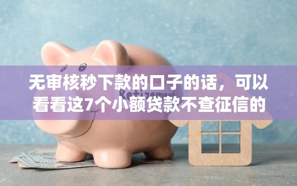 无审核秒下款的口子的话，可以看看这7个小额贷款不查征信的app