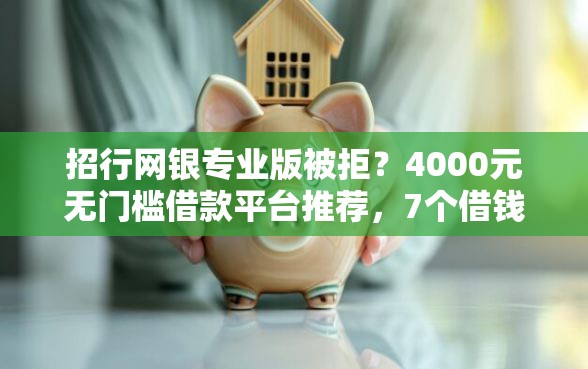招行网银专业版被拒?4000元无门槛借款平台推荐,7个借钱平台的利率低盘点 招行网银专业版被拒?4000元无门槛借款平台推荐,7个借钱平台的利率低盘点