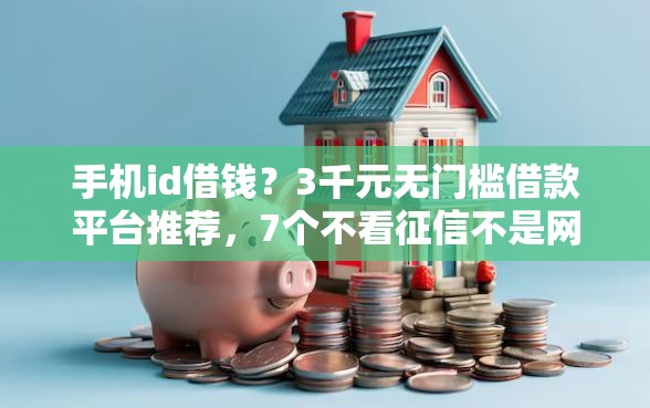 手机id借钱？3千元无门槛借款平台推荐，7个不看征信不是网贷平台盘点