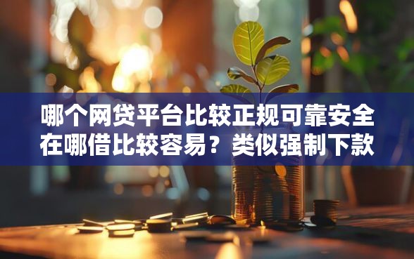 哪个网贷平台比较正规可靠安全在哪借比较容易？类似强制下款的7个口子参考