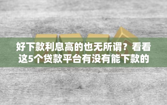 好下款利息高的也无所谓？看看这5个贷款平台有没有能下款的