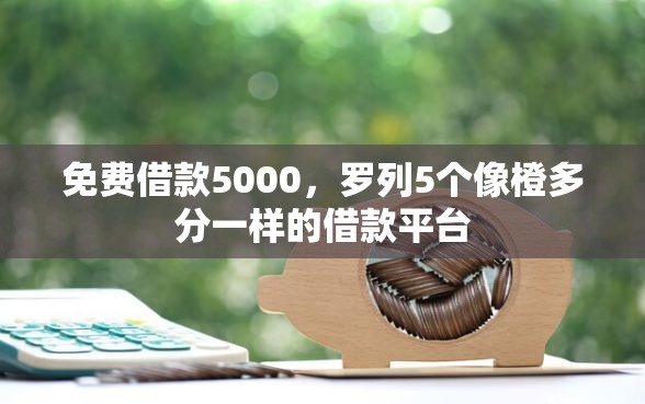免费借款5000，罗列5个像橙多分一样的借款平台
