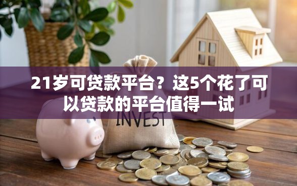 21岁可贷款平台？这5个花了可以贷款的平台值得一试