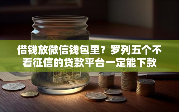 借钱放微信钱包里？罗列五个不看征信的贷款平台一定能下款