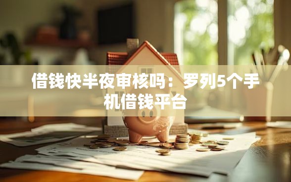 借钱快半夜审核吗：罗列5个手机借钱平台