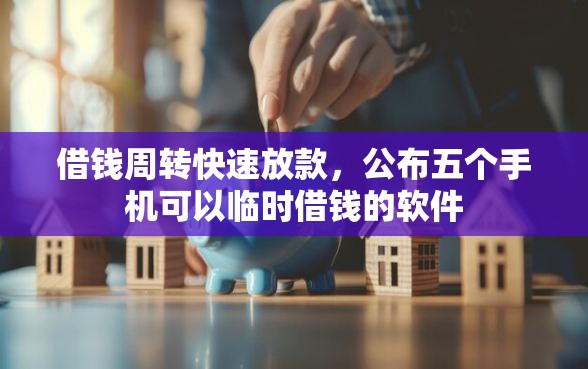 借钱周转快速放款，公布五个手机可以临时借钱的软件