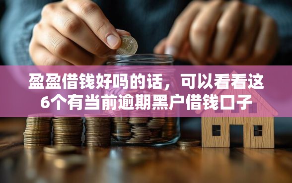 盈盈借钱好吗的话，可以看看这6个有当前逾期黑户借钱口子