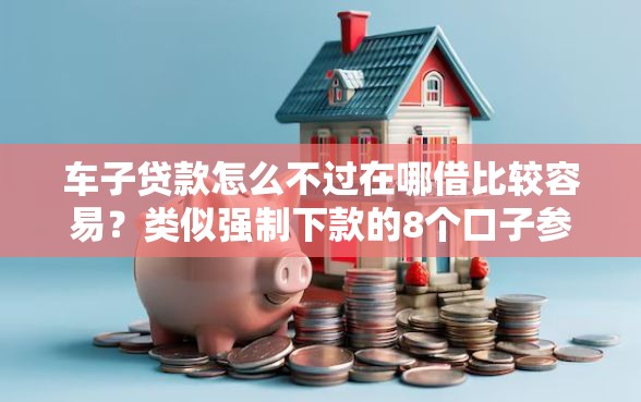 车子贷款怎么不过在哪借比较容易？类似强制下款的8个口子参考