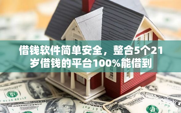 借钱软件简单安全，整合5个21岁借钱的平台100%能借到