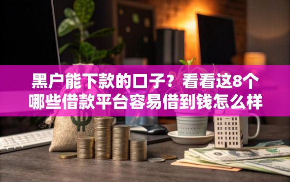 黑户能下款的口子？看看这8个哪些借款平台容易借到钱怎么样