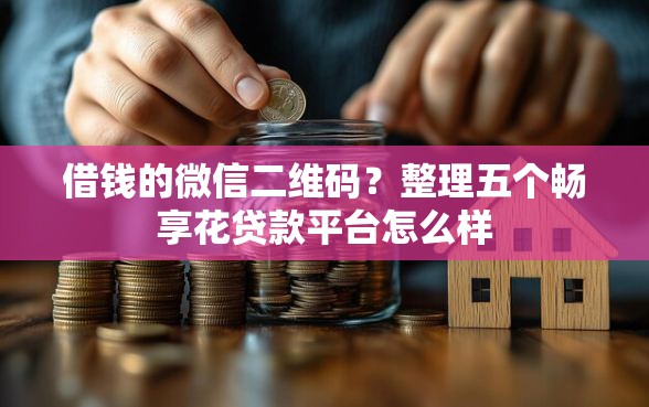 借钱的微信二维码？整理五个畅享花贷款平台怎么样