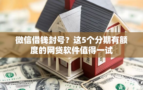 微信借钱封号？这5个分期有额度的网贷软件值得一试