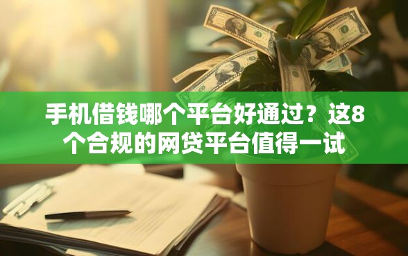 手机借钱哪个平台好通过？这8个合规的网贷平台值得一试