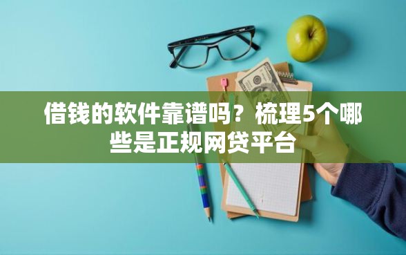 借钱的软件靠谱吗？梳理5个哪些是正规网贷平台