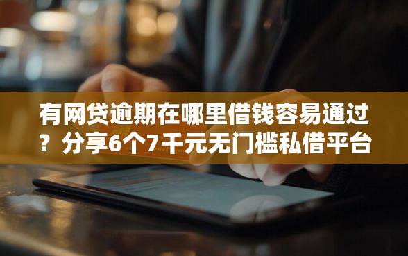 有网贷逾期在哪里借钱容易通过？分享6个7千元无门槛私借平台
