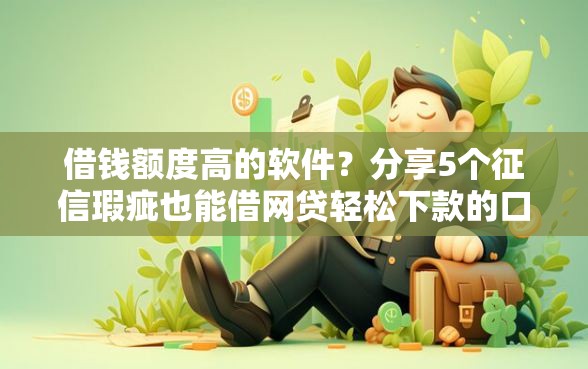 借钱额度高的软件？分享5个征信瑕疵也能借网贷轻松下款的口子
