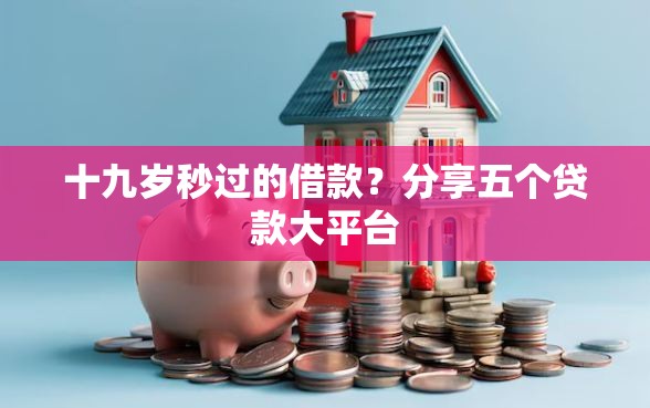 十九岁秒过的借款？分享五个贷款大平台
